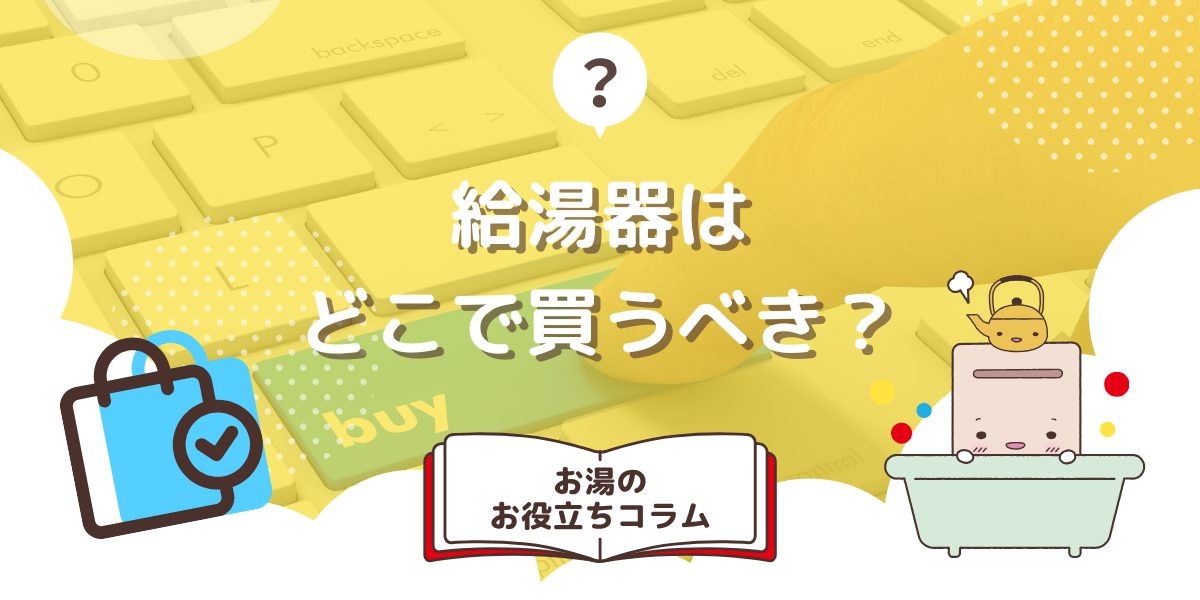 給湯器はどこで買うべき？業者選びで失敗しないポイントを徹底解説