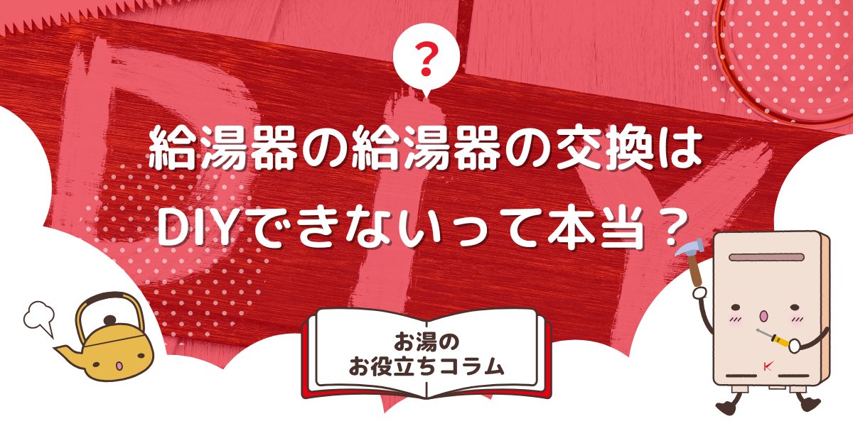 給湯器の給湯器の交換はDIYできないって本当？自分でできない理由を解説