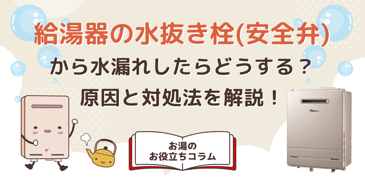 給湯器の水抜き栓（安全弁）から水漏れしたらどうする？原因と対処法を解説