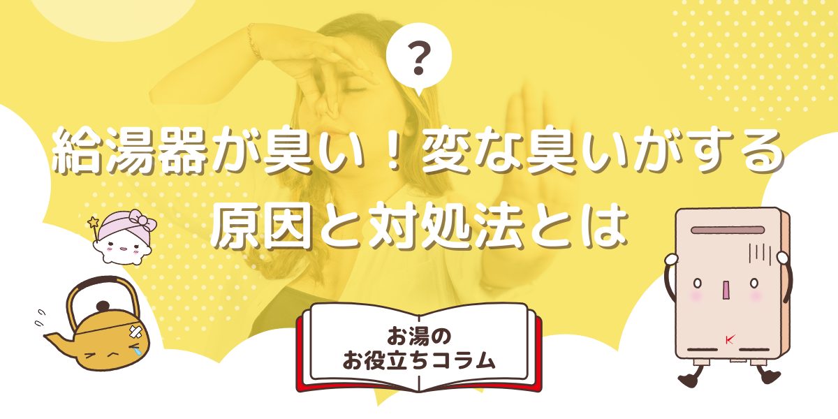 給湯器が臭い！変な臭いがする原因と対処法を解説