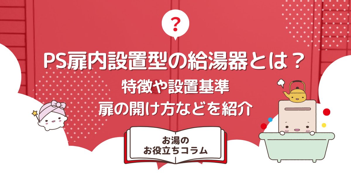 PS扉内設置型の給湯器とは？特徴や設置基準、扉の開け方などを紹介