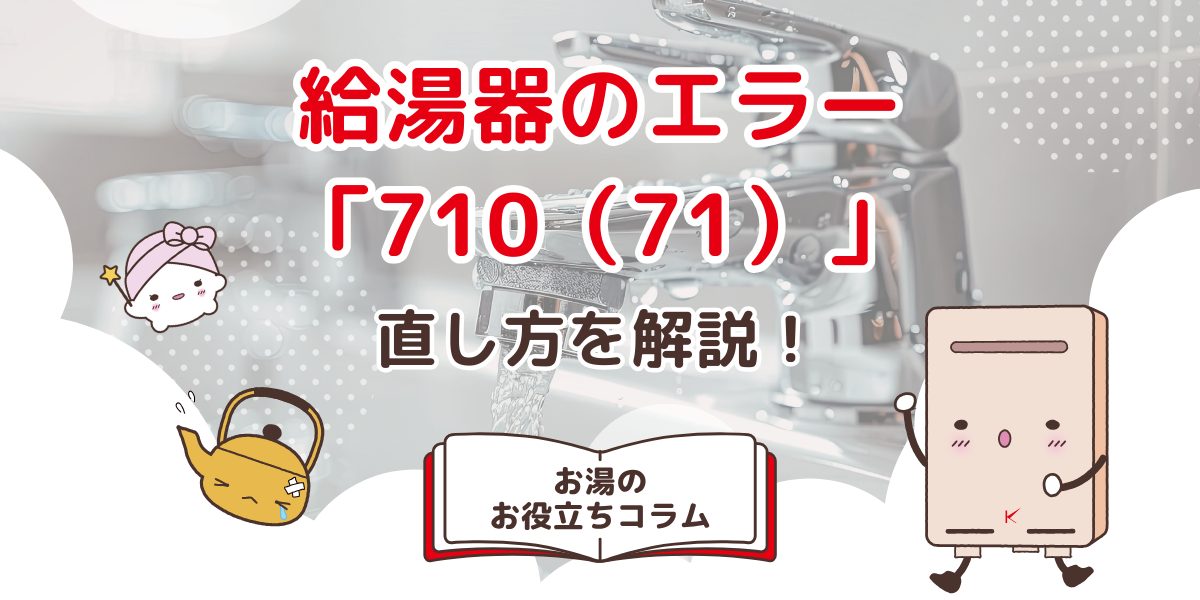 給湯器のエラー「710（71）」の直し方を解説！エラーの内容や原因も紹介
