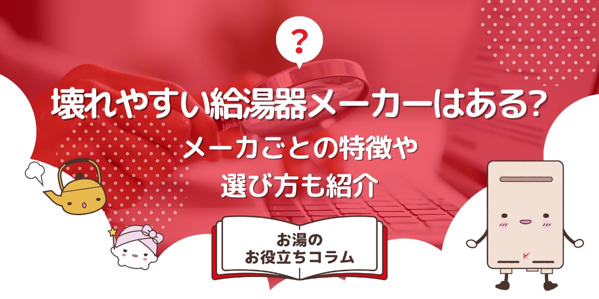 壊れやすい給湯器メーカーはある？メーカーごとの特徴や選び方も紹介