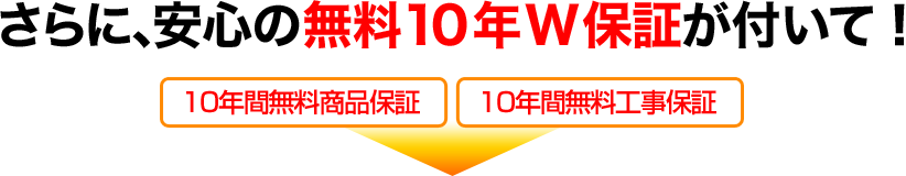 さらに安心の無料10年W保証がついて