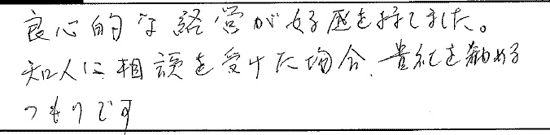 良心的な経営が好感をもてました。知人に相談を受けた場合、貴社を進めるつもりです。
