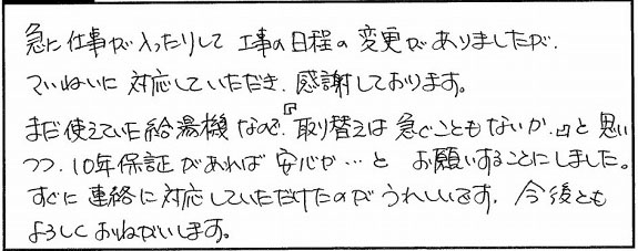 急に仕事が入ったりして、工事の日程の変更がありましたが、丁寧に対応していただき、感謝しております。