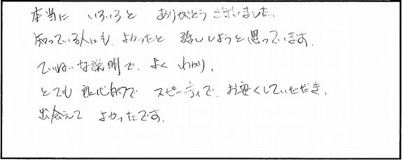 丁寧な説明で、よく分かり、とても良心的で、スピーディでお安くしていただき、出会えてよかったです。