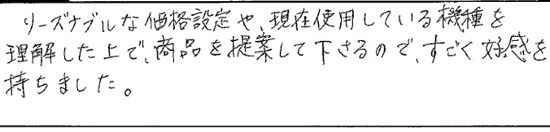 リーズナブルな価格設定や、現在使用している機種を理解した上で、商品を提案して下さるので、すごく好感を持ちました。